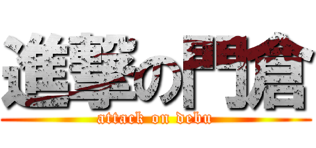進撃の門倉 (attack on debu)