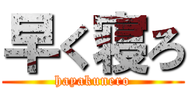 早く寝ろ (hayakunero)