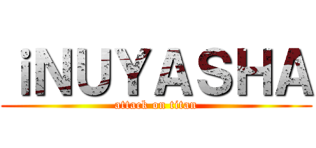 ｉＮＵＹＡＳＨＡ (attack on titan)