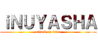 ｉＮＵＹＡＳＨＡ (attack on titan)