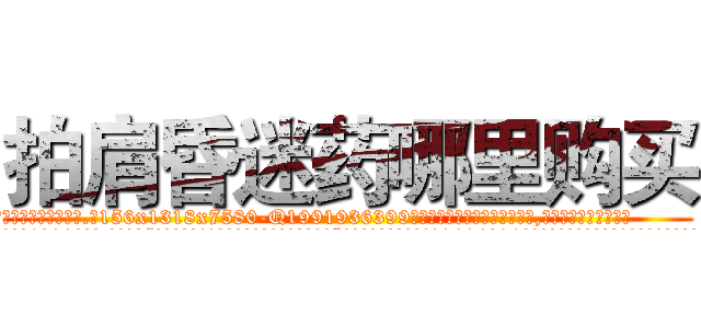 拍肩昏迷药哪里购买 (拍肩昏迷药哪里购买【电.话156x1318x7580-Q1991936399鑫宏药业】我们做的是长期生意,靠的是老客户长期支持
参考消息网2月20日报道 韩媒称，“剩女多、离婚率高的城市，房价一定会上涨。”这是中国经济学家金岩石2016年12月参加在上海举行的房地产相关论坛时说的话。
)