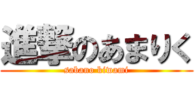 進撃のあまりく (sabano kiwami)