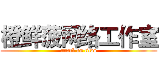 橙鲜菠网络工作室 (attack on titan)