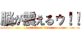 脳が震えるゥ！！ (attack on titan)