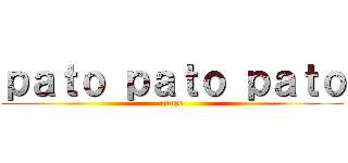 ｐａｔｏ ｐａｔｏ ｐａｔｏ (ganzo)