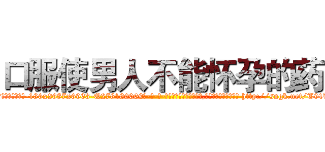 口服使男人不能怀孕的药 (口服使男人不能怀孕的药【电-186x2687x6963-Q278180069元-吉-药-业】我们做的是长期生意,靠的是老客户长期支持 http://sngk.net/T91Uam
)