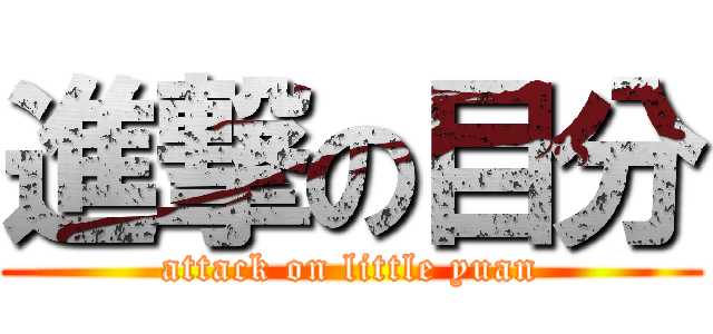 進撃の目分 (attack on little yuan)