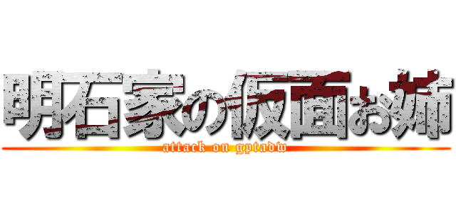 明石家の仮面お姉 (attack on gptadw)