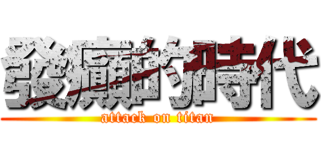 發癲的時代 (attack on titan)