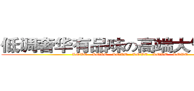 低调奢华有品味の高端大气上档次 (  LOVE   LOVE   LOVE   LOVE   LOVE   LOVE  )