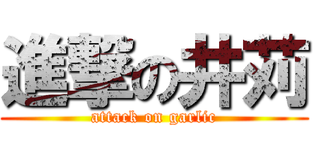 進撃の井苅 (attack on garlic)