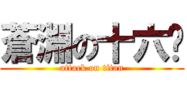 蒼淵の十六絕 (attack on titan)