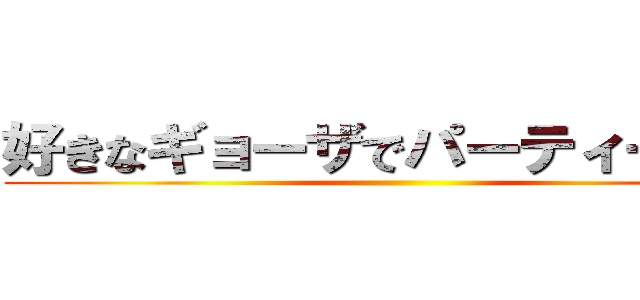 好きなギョーザでパーティーせよ！ ()