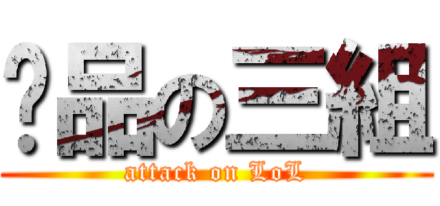 產品の三組 (attack on LoL)