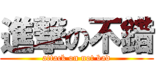 進撃の不錯 (attack on not bad)