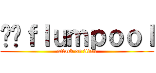 ﻿ｆｌｕｍｐｏｏｌ (attack on titan)