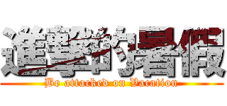 進撃的暑假 (Be attacked on Vacation)