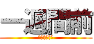 一週間前 (あーやだやだ)