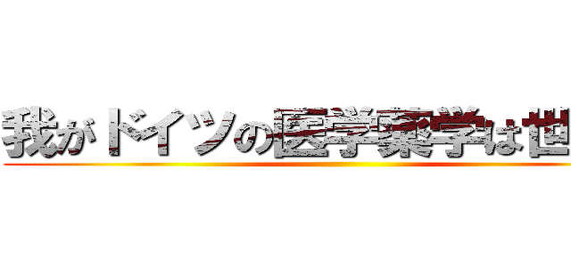 我がドイツの医学薬学は世界一 ()