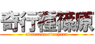 奇行種篠原 (abaaaaaa sinohara)