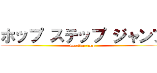 ホップ ステップ ジャンプ (hop step jump)