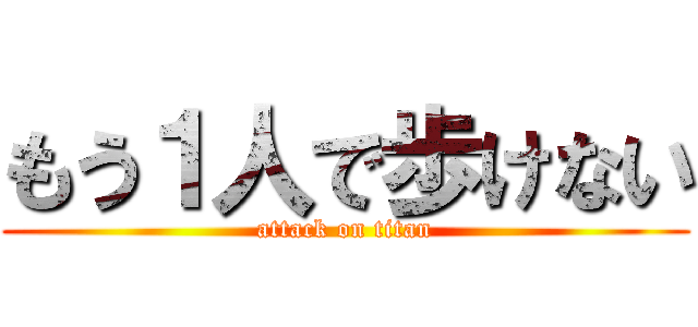 もう１人で歩けない (attack on titan)