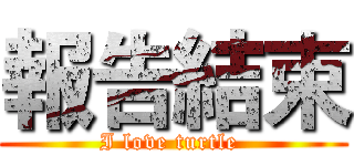 報告結束 (I love turtle )