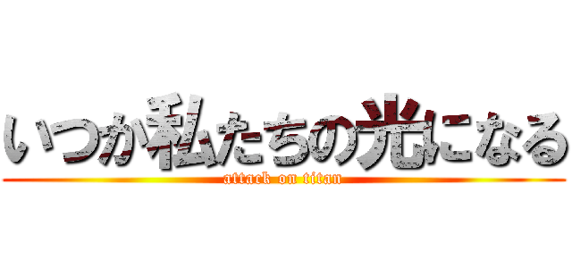 いつか私たちの光になる (attack on titan)