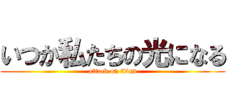 いつか私たちの光になる (attack on titan)