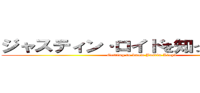 ジャスティン·ロイドを知ってもらいます (Getting to know Justin Lloyd)