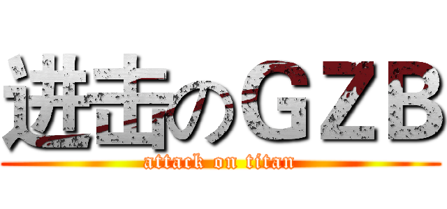 进击のＧＺＢ (attack on titan)