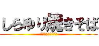 しらゆり焼きそば (とうもろこしの逆襲)