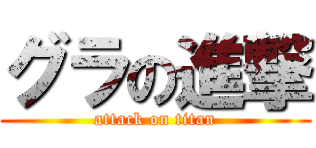 グラの進撃 (attack on titan)