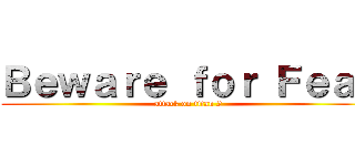 Ｂｅｗａｒｅ ｆｏｒ Ｆｅａｒ (attack on titan 2)