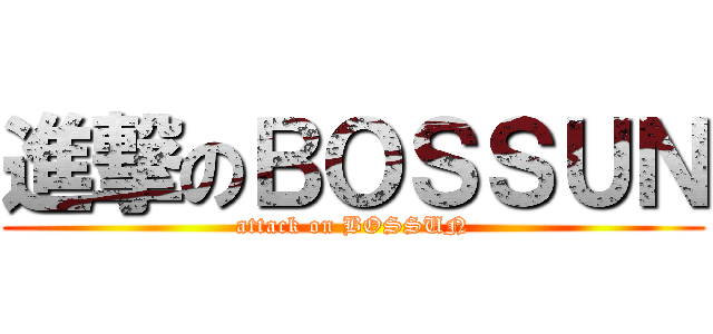 進撃のＢＯＳＳＵＮ (attack on BOSSUN)