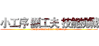 小工序 顯工夫 技能挑戰 (Simple Task Great Challenge)