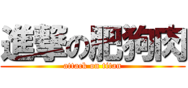 進撃の肥狗肉 (attack on titan)