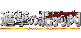 進撃の肥狗肉 (attack on titan)