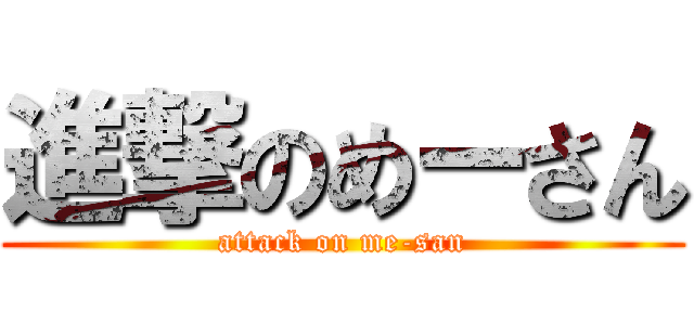 進撃のめーさん (attack on me-san)