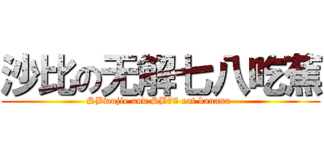 沙比の无解七八吃蕉 (SBwujie and SB78 eat banana )