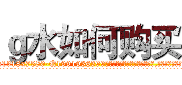 ｇ水如何购买 (g水如何购买【电.话156x1318x7580-Q1991936399鑫宏药业】我们做的是长期生意,靠的是老客户长期支持
参考消息网2月20日报道 韩媒称，“剩女多、离婚率高的城市，房价一定会上涨。”这是中国经济学家金岩石2016年12月参加在上海举行的房地产相关论坛时说的话。
)