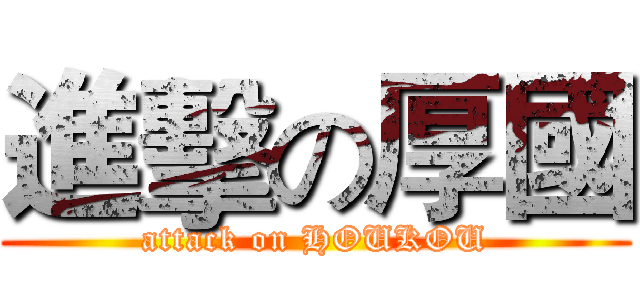 進擊の厚國 (attack on HOUKOU)