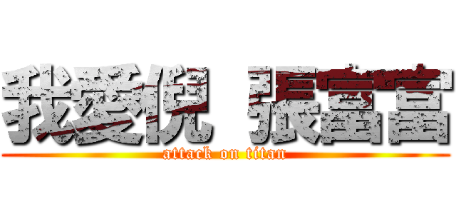 我愛倪 張富富 (attack on titan)