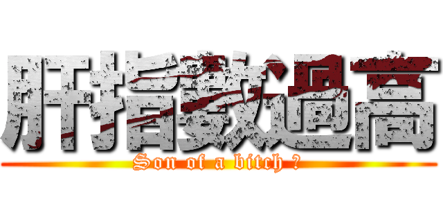 肝指數過高 (Son of a bitch ﻿)