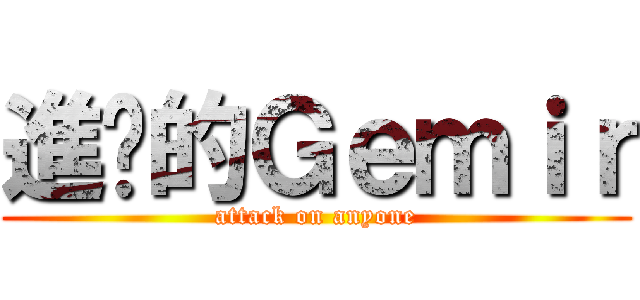 進擊的Ｇｅｍｉｒ (attack on anyone)