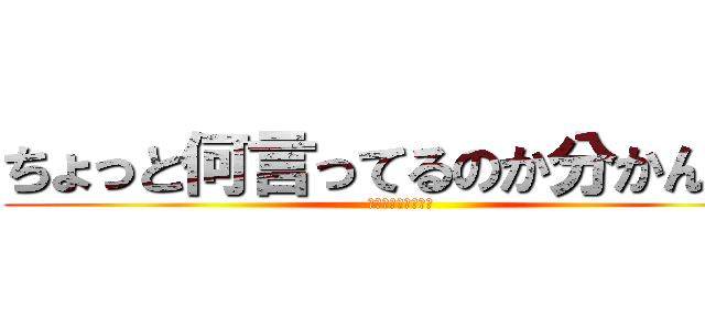 ちょっと何言ってるのか分かんない (お前頭おかしいの？)