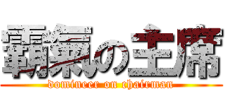 霸氣の主席 (domineer on chairman)