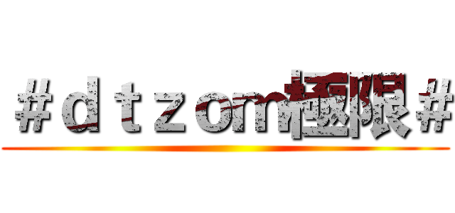 ＃ｄｔｚｏｍ極限＃ ()