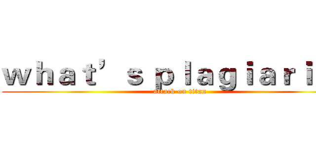 ｗｈａｔ’ｓ ｐｌａｇｉａｒｉｓｍ (attack on titan)