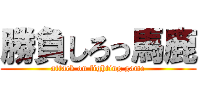 勝負しろっ馬鹿 (attack on fighting game)